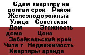 Сдам квартиру на долгий срок › Район ­ Железнодорожный › Улица ­ Советская › Дом ­ 23 › Этажность дома ­ 5 › Цена ­ 11 000 - Забайкальский край, Чита г. Недвижимость » Квартиры аренда   . Забайкальский край